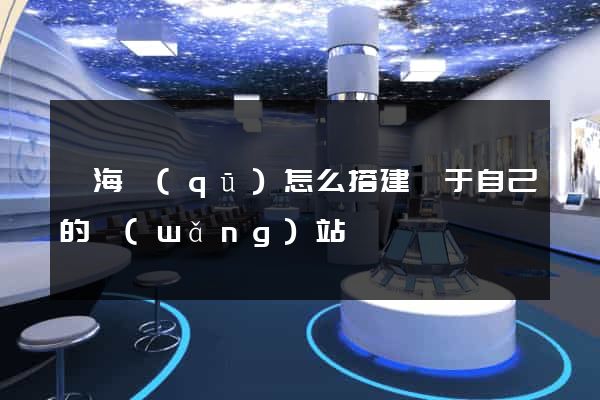 瑤海區(qū)怎么搭建屬于自己的網(wǎng)站