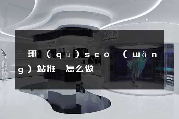 瑯琊區(qū)seo網(wǎng)站推廣怎么做