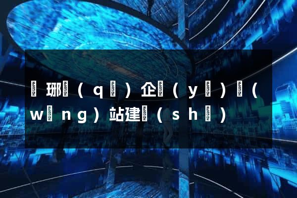 瑯琊區(qū)企業(yè)網(wǎng)站建設(shè)