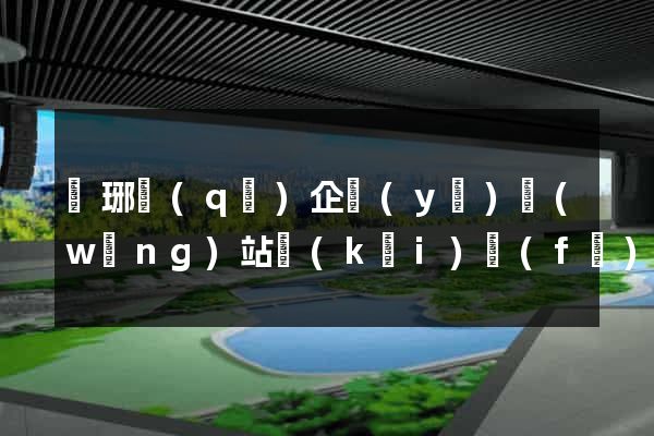 瑯琊區(qū)企業(yè)網(wǎng)站開(kāi)發(fā)
