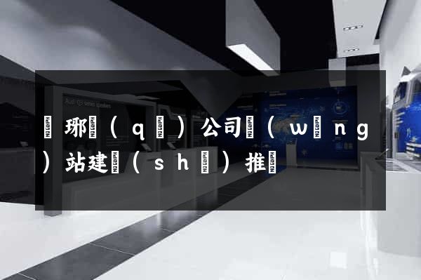 瑯琊區(qū)公司網(wǎng)站建設(shè)推廣