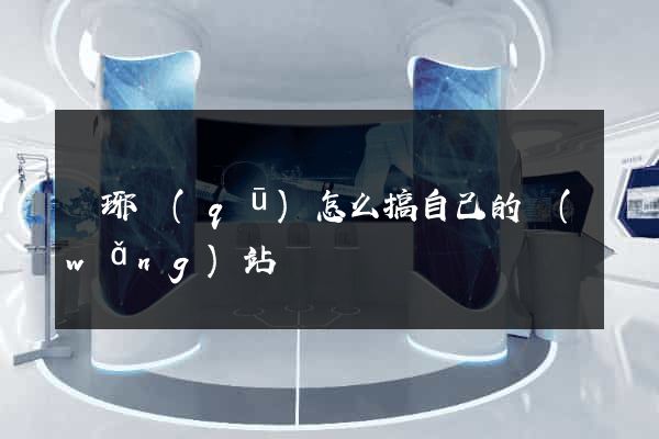 瑯琊區(qū)怎么搞自己的網(wǎng)站