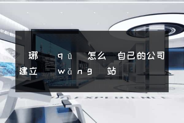 瑯琊區(qū)怎么給自己的公司建立網(wǎng)站