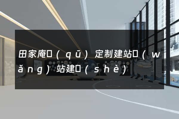 田家庵區(qū)定制建站網(wǎng)站建設(shè)