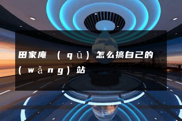 田家庵區(qū)怎么搞自己的網(wǎng)站