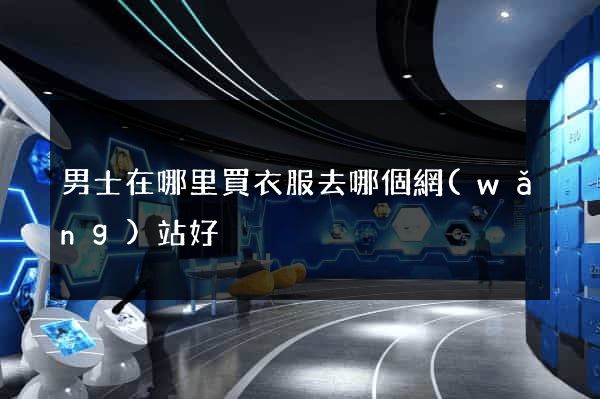 男士在哪里買衣服去哪個網(wǎng)站好