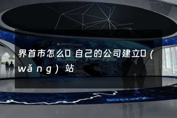 界首市怎么給自己的公司建立網(wǎng)站