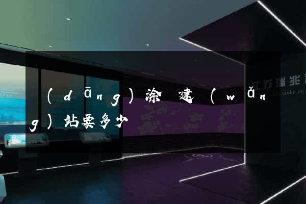 當(dāng)涂縣建網(wǎng)站要多少錢