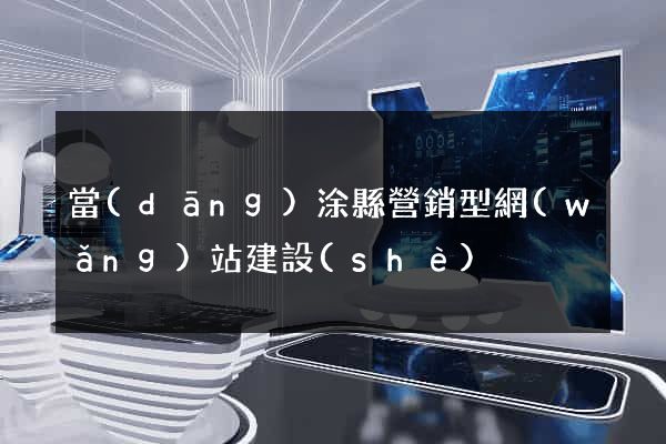 當(dāng)涂縣營銷型網(wǎng)站建設(shè)