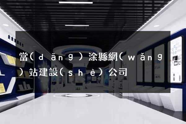 當(dāng)涂縣網(wǎng)站建設(shè)公司