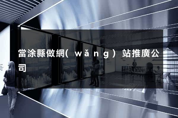 當涂縣做網(wǎng)站推廣公司