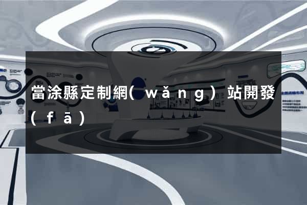 當涂縣定制網(wǎng)站開發(fā)