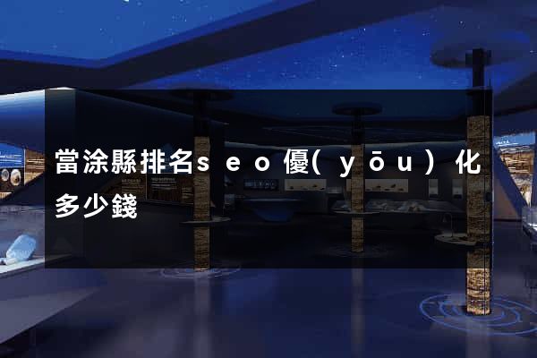 當涂縣排名seo優(yōu)化多少錢