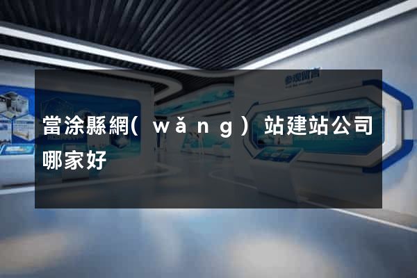 當涂縣網(wǎng)站建站公司哪家好