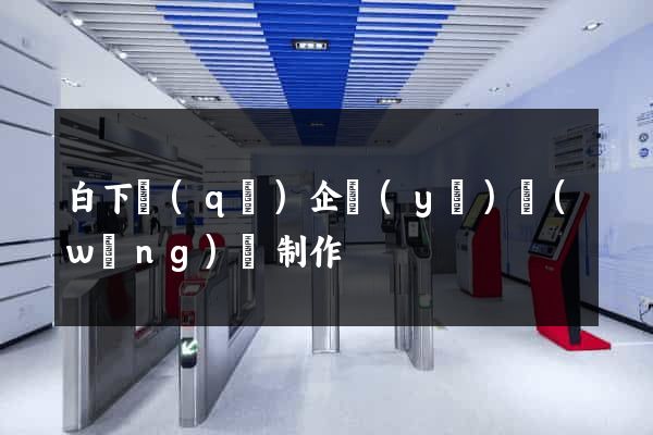 白下區(qū)企業(yè)網(wǎng)頁制作