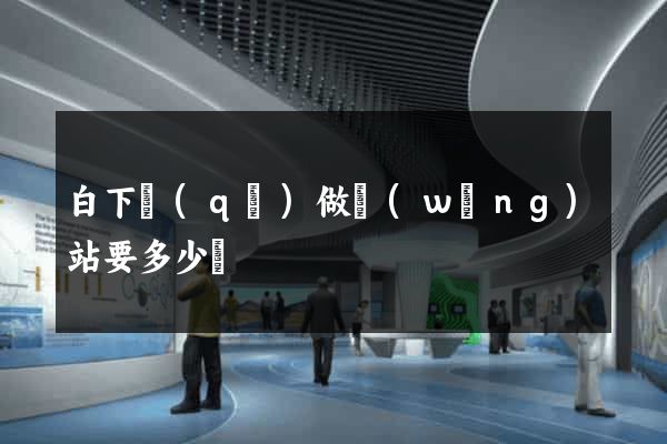 白下區(qū)做網(wǎng)站要多少錢