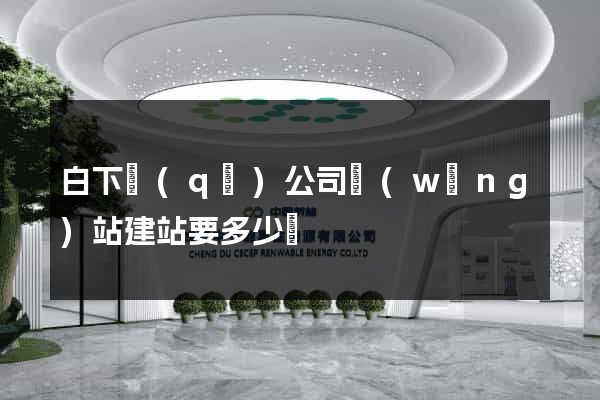 白下區(qū)公司網(wǎng)站建站要多少錢