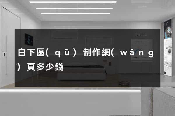 白下區(qū)制作網(wǎng)頁多少錢