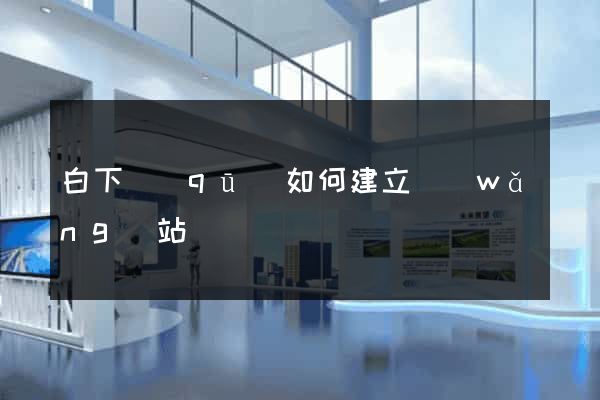 白下區(qū)如何建立網(wǎng)站