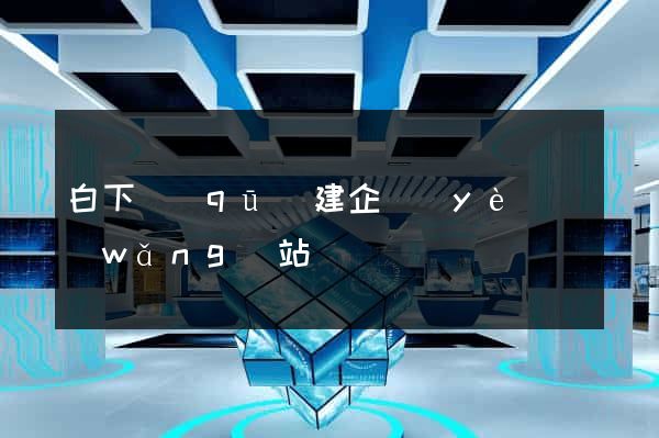 白下區(qū)建企業(yè)網(wǎng)站