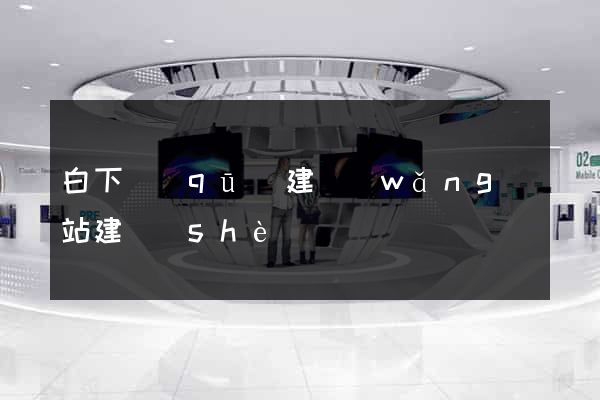 白下區(qū)建網(wǎng)站建設(shè)