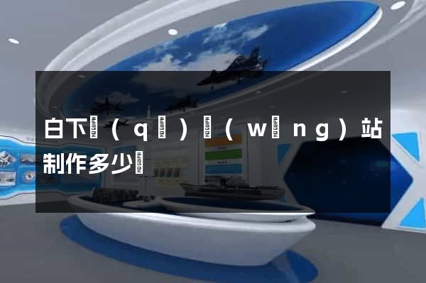 白下區(qū)網(wǎng)站制作多少錢
