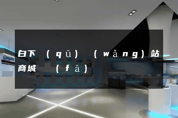 白下區(qū)網(wǎng)站商城開發(fā)