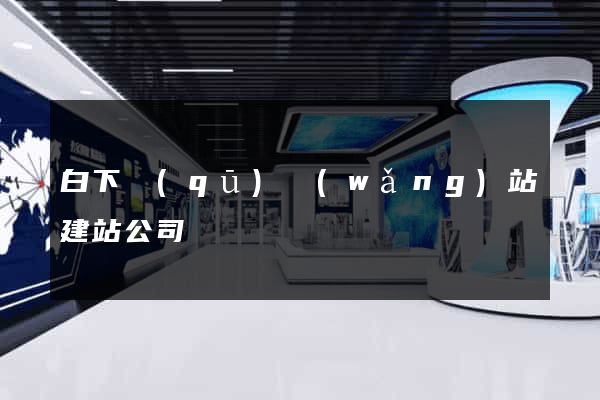 白下區(qū)網(wǎng)站建站公司