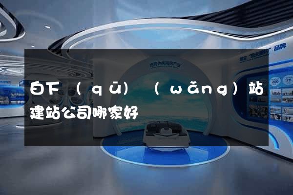 白下區(qū)網(wǎng)站建站公司哪家好