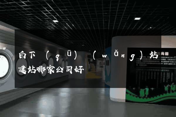 白下區(qū)網(wǎng)站建站哪家公司好