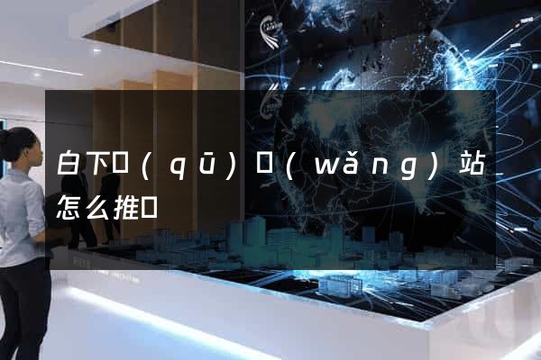 白下區(qū)網(wǎng)站怎么推廣