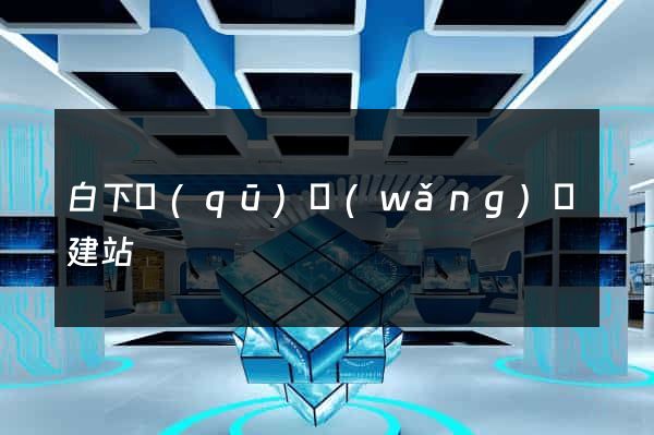 白下區(qū)網(wǎng)絡建站