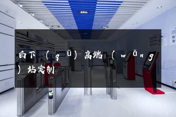 白下區(qū)高端網(wǎng)站定制