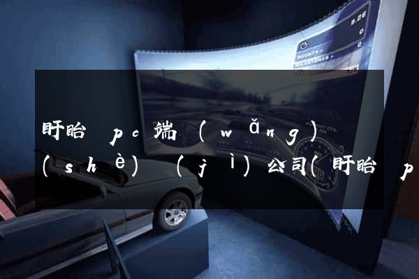 盱眙縣pc端網(wǎng)頁設(shè)計(jì)公司(盱眙縣pc端網(wǎng)頁設(shè)計(jì)公司有哪些)