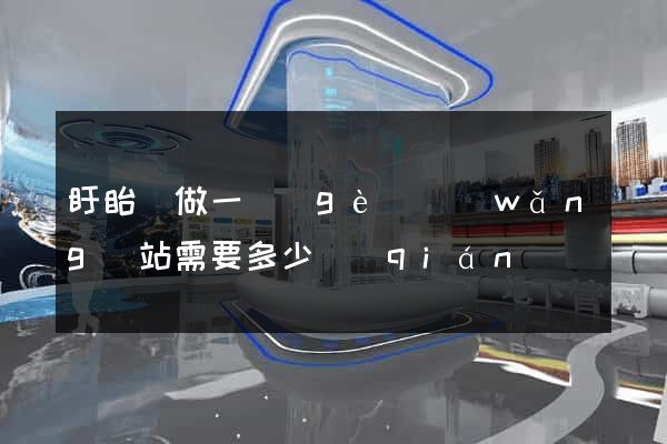 盱眙縣做一個(gè)網(wǎng)站需要多少錢(qián)