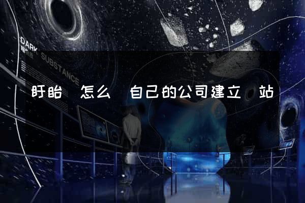 盱眙縣怎么給自己的公司建立網站
