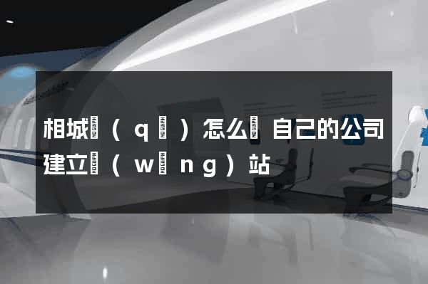 相城區(qū)怎么給自己的公司建立網(wǎng)站