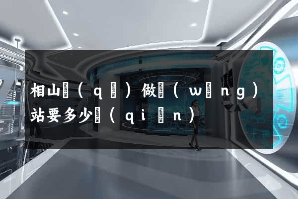 相山區(qū)做網(wǎng)站要多少錢(qián)