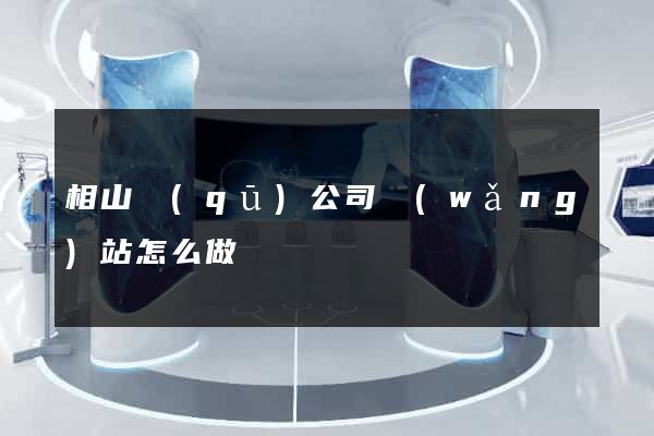 相山區(qū)公司網(wǎng)站怎么做