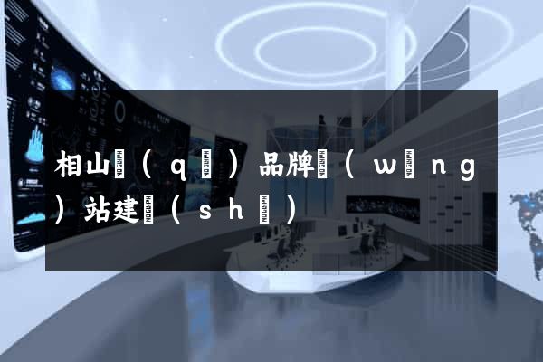 相山區(qū)品牌網(wǎng)站建設(shè)