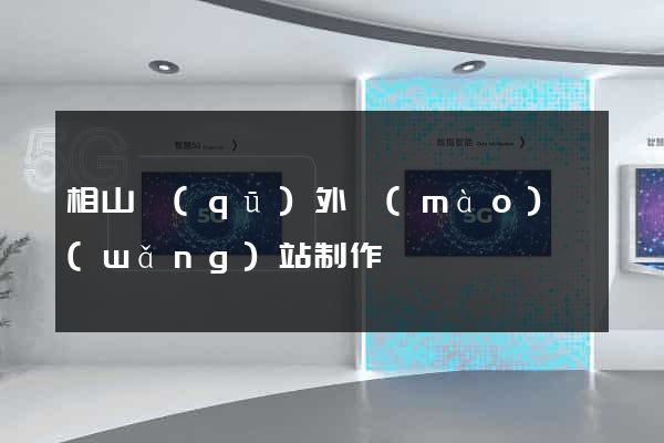 相山區(qū)外貿(mào)網(wǎng)站制作