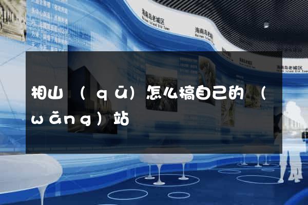 相山區(qū)怎么搞自己的網(wǎng)站