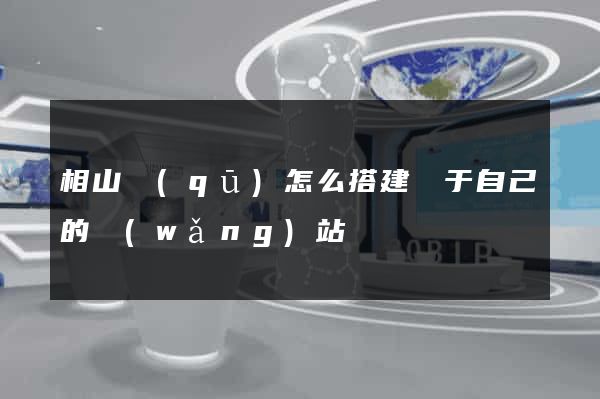 相山區(qū)怎么搭建屬于自己的網(wǎng)站