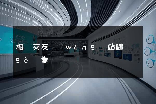 相親交友網(wǎng)站哪個(gè)靠譜