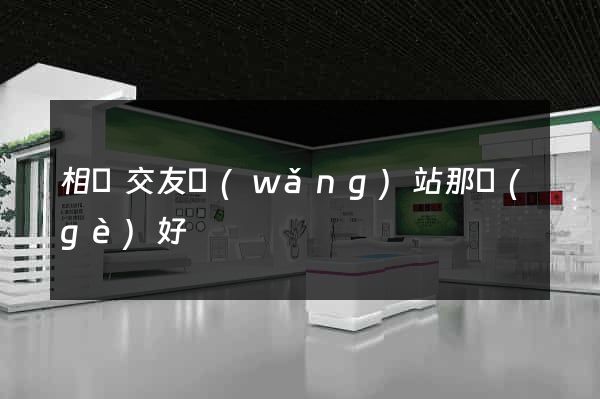 相親交友網(wǎng)站那個(gè)好