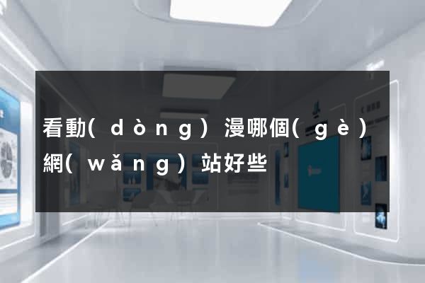 看動(dòng)漫哪個(gè)網(wǎng)站好些