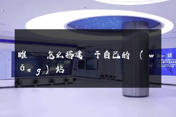 睢寧縣怎么搭建屬于自己的網(wǎng)站