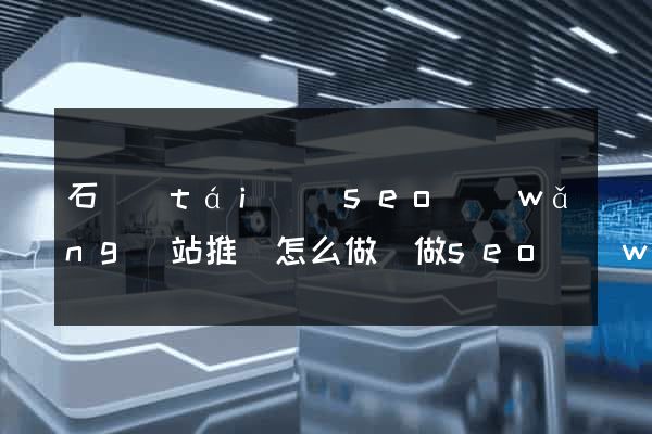 石臺(tái)縣seo網(wǎng)站推廣怎么做(做seo網(wǎng)站營(yíng)銷(xiāo)推廣)