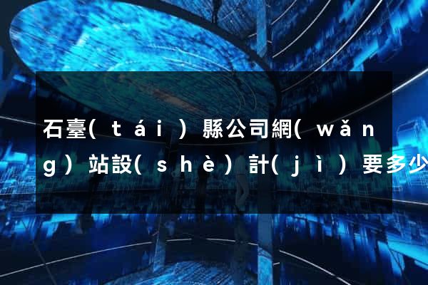 石臺(tái)縣公司網(wǎng)站設(shè)計(jì)要多少錢