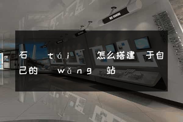 石臺(tái)縣怎么搭建屬于自己的網(wǎng)站